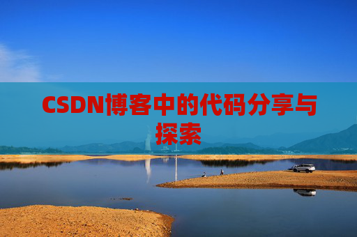 CSDN博客中的代码分享与探索 CSDN博客中的代码分享与探索